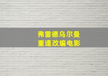 弗雷德乌尔曼 重逢改编电影